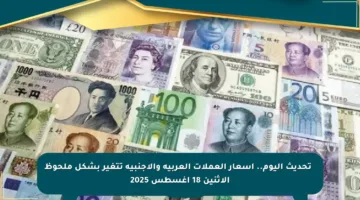 📈 تحديث اليوم.. أسعار العملات العربية والأجنبية تتغير بشكل ملحوظ الاثنين 18 أغسطس 2025